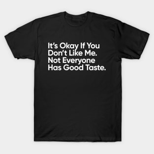 It’s Okay If You Don’t Like Me.  Not Everyone Has Good Taste. T-Shirt